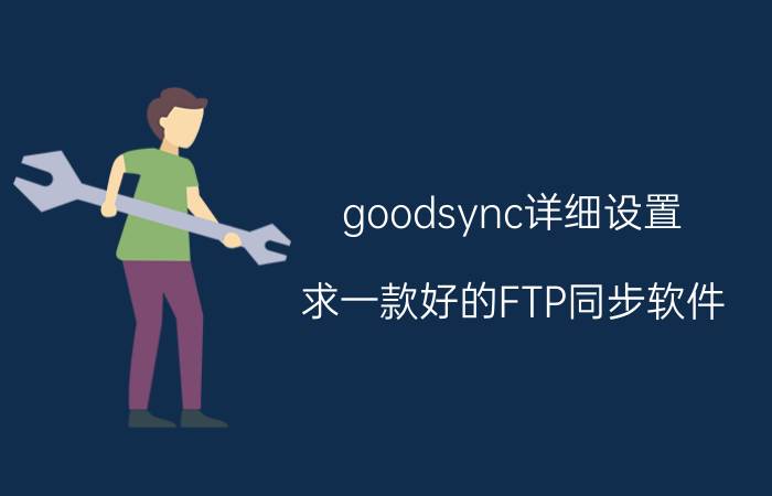 goodsync详细设置 求一款好的FTP同步软件？